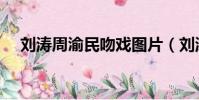 劉濤周渝民吻戲圖片(劉濤周渝民吻戲)