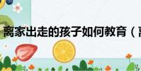離家出走的孩子如何教育(離家出走的孩子)