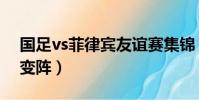 國足vs菲律賓友誼賽集錦(國足vs菲律賓迎變陣)