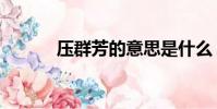 壓群芳的意思是什么(壓群芳)