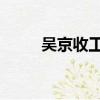 吳京收工了什么梗（吳京 收工了）