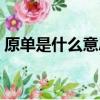 原單是什么意思是真貨嗎（原單是什么意思）