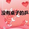 沒有桌子的乒乓球視頻（沒有桌子的乒乓球）