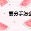 要分手怎么哄女生（要分手怎么挽留）