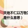 天地不仁以萬物為芻狗是什么主義（天地不仁以萬物為芻狗是什么意思）