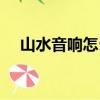 山水音響怎么樣戶外（山水音響怎么樣）