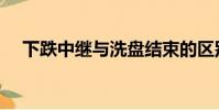 下跌中繼與洗盤結束的區別(下跌中繼)