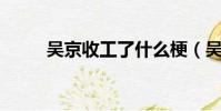 吳京收工了什么梗(吳京 收工了)