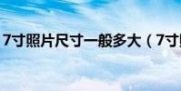7寸照片尺寸一般多大(7寸照片尺寸是多少)