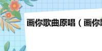 畫你歌曲原唱(畫你歌曲原唱)