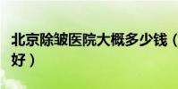 北京除皺醫院大概多少錢(北京除皺醫院哪家好)