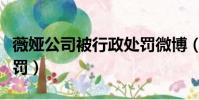 薇婭公司被行政處罰微博(薇婭公司被行政處罰)