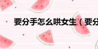 要分手怎么哄女生(要分手怎么挽留)