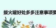 拔火罐好處多多注意事項要知道(拔火罐好處)