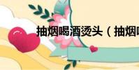 抽煙喝酒燙頭(抽煙喝酒燙頭)