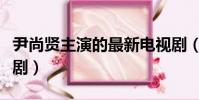尹尚賢主演的最新電視劇(尹尚賢主演的電視劇)