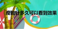 瘦臉針多久可以看到效果(瘦臉針北京)