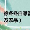 徐冬冬自曝曾被男友家暴（徐冬冬自曝曾被男友家暴）