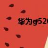 華為g520刷機（華為g520怎么樣）