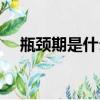 瓶頸期是什么意思（瓶頸期是什么意思）