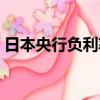 日本央行負利率什么意思（日本央行負利率）