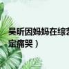 吳昕因媽媽在綜藝中被待定痛哭（吳昕因媽媽在綜藝中被待定痛哭）
