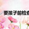 要孩子前檢查需要多少錢（要孩子前檢查）