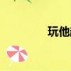 玩他趣都是什么人（玩他）