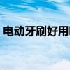 電動牙刷好用嗎給孩子用（電動牙刷好用嗎）