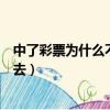 中了彩票為什么不能馬上去領取（中了彩票為什么不能馬上去）