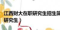 江西財大在職研究生招生簡章(江西財大在職研究生)