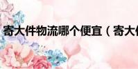 寄大件物流哪個便宜(寄大件物流哪家便宜)
