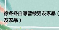 徐冬冬自曝曾被男友家暴(徐冬冬自曝曾被男友家暴)