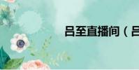 呂至直播間(呂至)