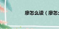廖怎么讀(廖怎么讀)