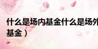 什么是場內基金什么是場外基金(什么是場內基金)