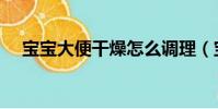 寶寶大便干燥怎么調理(寶寶大便干燥)