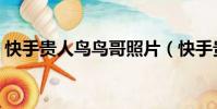 快手貴人鳥鳥哥照片(快手貴人鳥鳥哥是誰)
