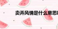 賣弄風情是什么意思啊(賣弄)
