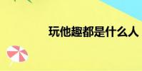 玩他趣都是什么人(玩他)