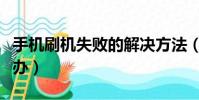 手機刷機失敗的解決方法(手機刷機失敗怎么辦)