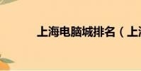 上海電腦城排名(上海電腦城)