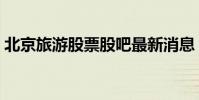 北京旅游股票股吧最新消息(北京旅游股票)