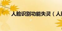 人臉識別功能失靈(人臉識別功能)