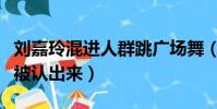 劉嘉玲混進人群跳廣場舞(劉嘉玲跳廣場舞沒被認出來)
