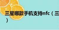 三星哪款手機支持nfc(三星哪款手機比較好)