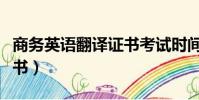 商務英語翻譯證書考試時間(商務英語翻譯證書)