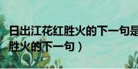 日出江花紅勝火的下一句是什么(日出江花紅勝火的下一句)