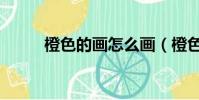 橙色的畫怎么畫(橙色的對比色)