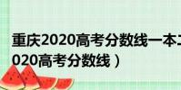重慶2020高考分數線一本二本是多少(重慶2020高考分數線)